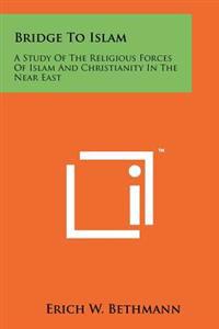Bridge to Islam: A Study of the Religious Forces of Islam and Christianity in the Near East