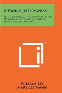 A Yankee Jeffersonian: Selections from the Diary and Letters of William Lee of Massachusetts, Written from 1796-1840