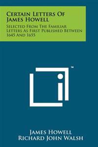 Certain Letters of James Howell: Selected from the Familiar Letters as First Published Between 1645 and 1655