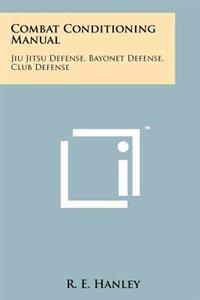 Combat Conditioning Manual: Jiu Jitsu Defense, Bayonet Defense, Club Defense