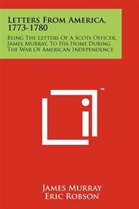 Letters from America, 1773-1780: Being the Letters of a Scots Officer, James Murray, to His Home During the War of American Independence