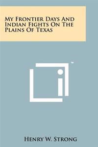 My Frontier Days and Indian Fights on the Plains of Texas