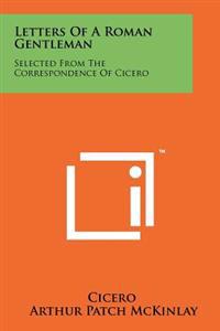 Letters of a Roman Gentleman: Selected from the Correspondence of Cicero