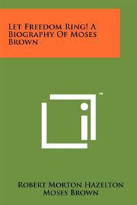 Let Freedom Ring! a Biography of Moses Brown