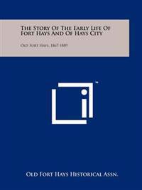 The Story of the Early Life of Fort Hays and of Hays City: Old Fort Hays, 1867-1889