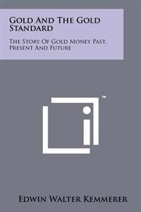 Gold and the Gold Standard: The Story of Gold Money Past, Present and Future