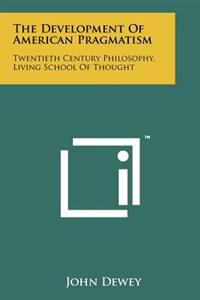 The Development of American Pragmatism: Twentieth Century Philosophy, Living School of Thought