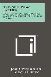 They Still Draw Pictures: A Collection of Sixty Drawings Made by Spanish Children During the War