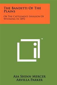 The Banditti of the Plains: Or the Cattlemen's Invasion of Wyoming in 1892