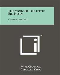 The Story of the Little Big Horn: Custer's Last Fight