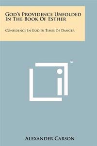 God's Providence Unfolded in the Book of Esther: Confidence in God in Times of Danger