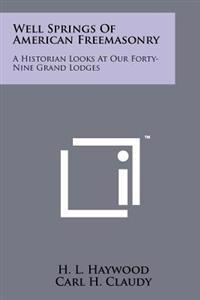 Well Springs of American Freemasonry: A Historian Looks at Our Forty-Nine Grand Lodges