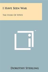 I Have Seen War: The Story of WWII