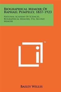 Biographical Memoir of Raphael Pumpelly, 1837-1923: National Academy of Sciences, Biographical Memoirs, V16, Second Memoir