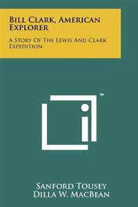 Bill Clark, American Explorer: A Story of the Lewis and Clark Expedition