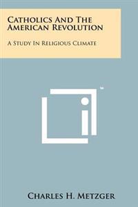 Catholics and the American Revolution: A Study in Religious Climate