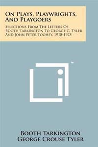 On Plays, Playwrights, and Playgoers: Selections from the Letters of Booth Tarkington to George C. Tyler and John Peter Toohey, 1918-1925