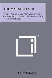 The Majestic Land: Peaks, Parks, and Prevaricators of the Rockies and Highlands of the Northwest