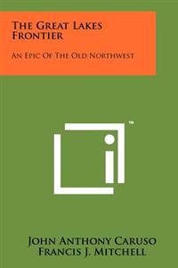 The Great Lakes Frontier: An Epic of the Old Northwest