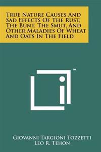 True Nature Causes and Sad Effects of the Rust, the Bunt, the Smut, and Other Maladies of Wheat and Oats in the Field