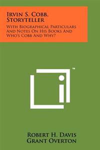 Irvin S. Cobb, Storyteller: With Biographical Particulars and Notes on His Books and Who's Cobb and Why?