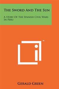 The Sword and the Sun: A Story of the Spanish Civil Wars in Peru