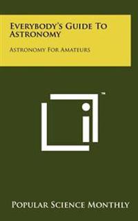 Everybody's Guide to Astronomy: Astronomy for Amateurs