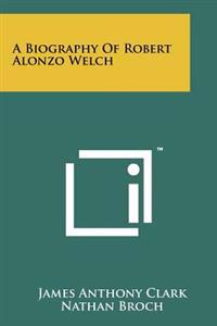 Bokomslag för "A Biography of Robert Alonzo Welch"