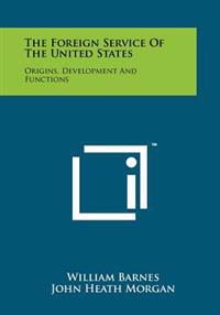 The Foreign Service of the United States: Origins, Development and Functions