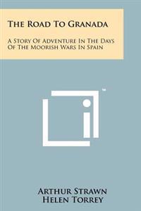 The Road to Granada: A Story of Adventure in the Days of the Moorish Wars in Spain