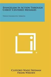 Evangelism in Action Through Christ Centered Messages: Twelve Evangelistic Sermons