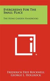 Bokomslag för "Evergreens for the Small Place: The Home Garden Handbooks"