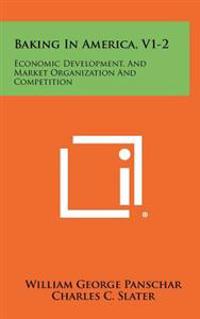 Baking in America, V1-2: Economic Development, and Market Organization and Competition