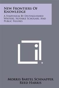 New Frontiers of Knowledge: A Symposium by Distinguished Writers, Notable Scholars, and Public Figures