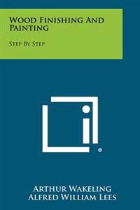 Wood Finishing and Painting: Step by Step