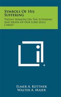 Symbols of His Suffering: Twelve Sermons on the Suffering and Death of Our Lord Jesus Christ
