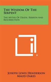 The Wisdom of the Serpent: The Myths of Death, Rebirth and Resurrection