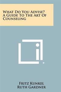 What Do You Advise? a Guide to the Art of Counseling