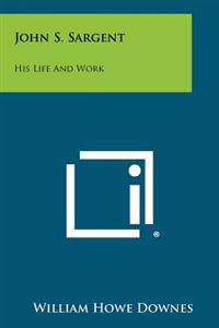 John S. Sargent: His Life and Work