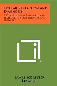 Ocular Refraction and Diagnosis: A Comprehensive Reference and Textbook for Practitioners and Students