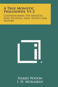 A True Monistic Philosophy, V1-2: Comprehending the Absolute, God, Existence, Man, Society and History