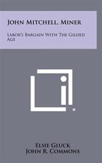 Bokomslag for "John Mitchell, Miner: Labor's Bargain with the Gilded Age"