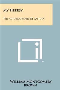 My Heresy: The Autobiography of an Idea
