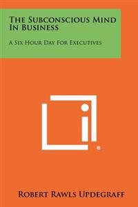 Kirjan kansi "The Subconscious Mind in Business: A Six Hour Day for Executives"