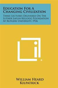 Kirjan kansi "Education for a Changing Civilization: Three Lectures Delivered on the Luther Laflin Kellogg Foundation at Rutgers University, 1926"