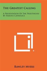 The Greatest Calling: A Presentation of the Priesthood by Famous Catholics