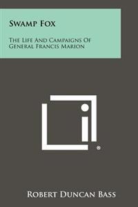 Swamp Fox: The Life and Campaigns of General Francis Marion