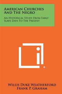 American Churches and the Negro: An Historical Study from Early Slave Days to the Present