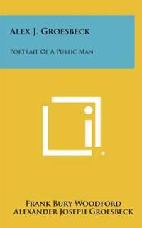 Alex J. Groesbeck: Portrait of a Public Man