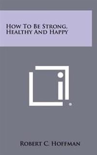 How to Be Strong, Healthy and Happy